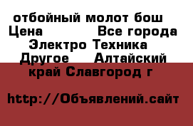 отбойный молот бош › Цена ­ 8 000 - Все города Электро-Техника » Другое   . Алтайский край,Славгород г.